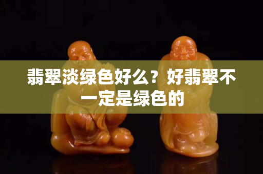 翡翠淡绿色好么？好翡翠不一定是绿色的