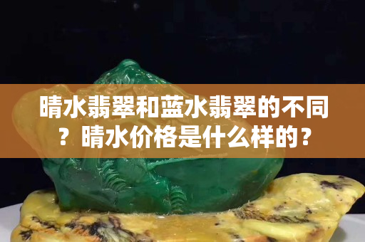 晴水翡翠和蓝水翡翠的不同？晴水价格是什么样的？