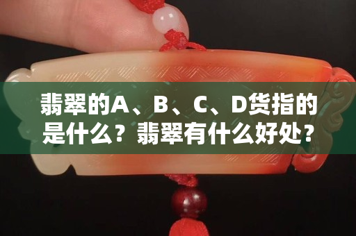 翡翠的A、B、C、D货指的是什么？翡翠有什么好处？