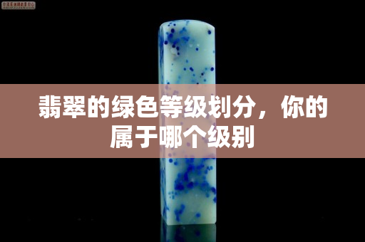 翡翠的绿色等级划分，你的属于哪个级别