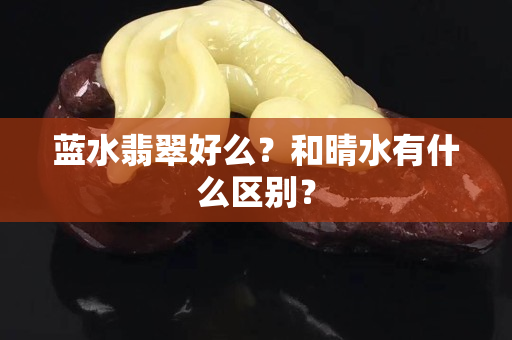 蓝水翡翠好么？和晴水有什么区别？