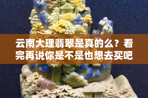 云南大理翡翠是真的么？看完再说你是不是也想去买吧