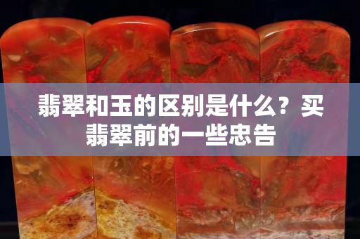 翡翠和玉的区别是什么？买翡翠前的一些忠告