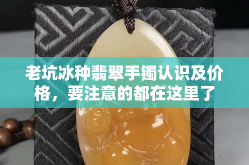 老坑冰种翡翠手镯认识及价格，要注意的都在这里了