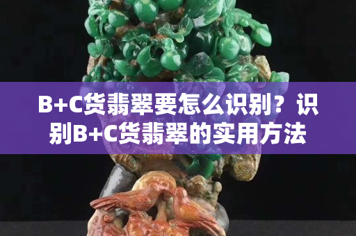 B+C货翡翠要怎么识别？识别B+C货翡翠的实用方法