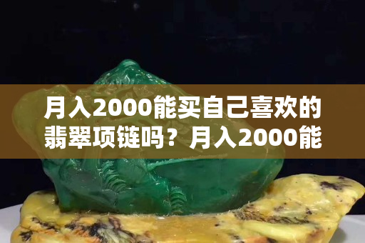 月入2000能买自己喜欢的翡翠项链吗？月入2000能买的翡翠多了去了