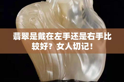 翡翠是戴在左手还是右手比较好？女人切记！