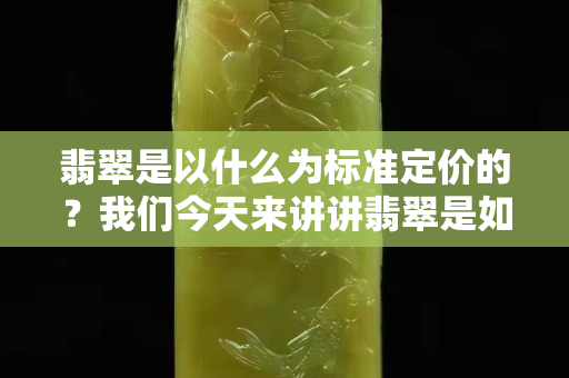 翡翠是以什么为标准定价的？我们今天来讲讲翡翠是如何定价的