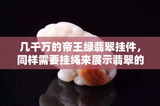 几千万的帝王绿翡翠挂件，同样需要挂绳来展示翡翠的魅力！