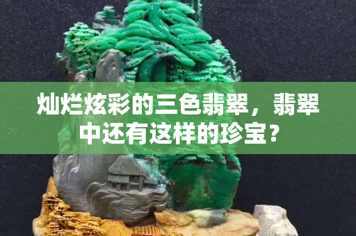 灿烂炫彩的三色翡翠，翡翠中还有这样的珍宝？