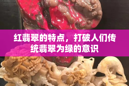 红翡翠的特点，打破人们传统翡翠为绿的意识