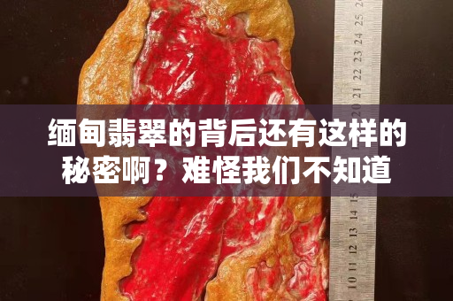 缅甸翡翠的背后还有这样的秘密啊？难怪我们不知道