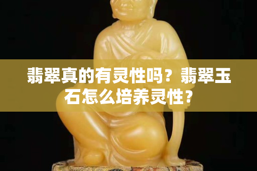 翡翠真的有灵性吗？翡翠玉石怎么培养灵性？