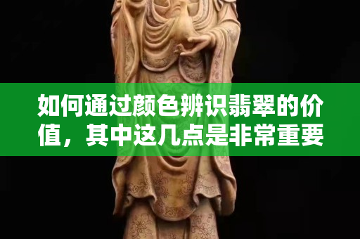 如何通过颜色辨识翡翠的价值，其中这几点是非常重要的。