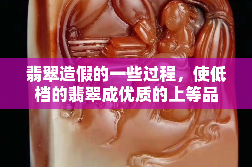 翡翠造假的一些过程，使低档的翡翠成优质的上等品