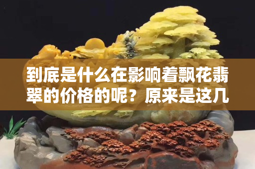 到底是什么在影响着飘花翡翠的价格的呢？原来是这几个啊！