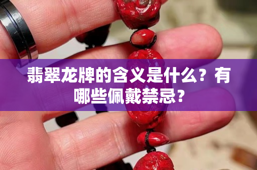 翡翠龙牌的含义是什么？有哪些佩戴禁忌？