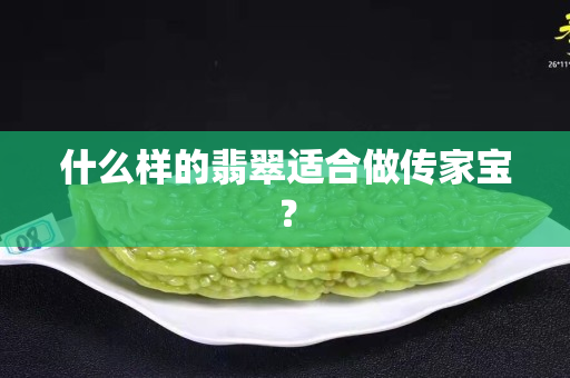 什么样的翡翠适合做传家宝？