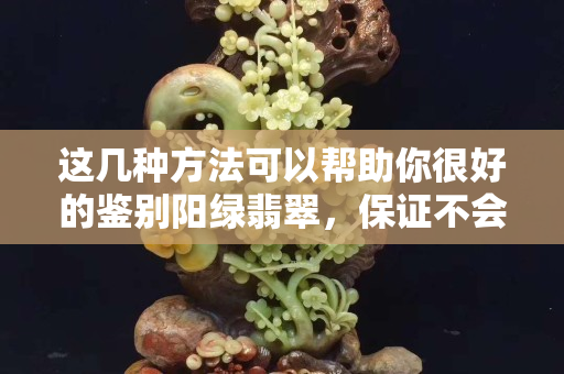 这几种方法可以帮助你很好的鉴别阳绿翡翠，保证不会让你买到假货。