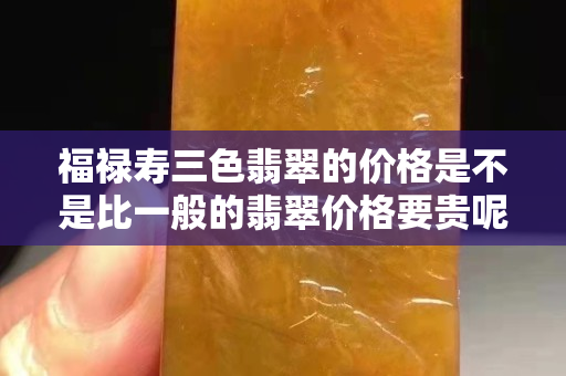 福禄寿三色翡翠的价格是不是比一般的翡翠价格要贵呢？