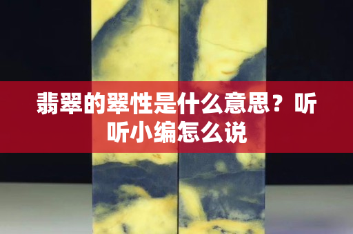 翡翠的翠性是什么意思？听听小编怎么说