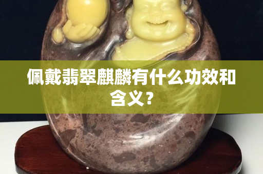 佩戴翡翠麒麟有什么功效和含义？