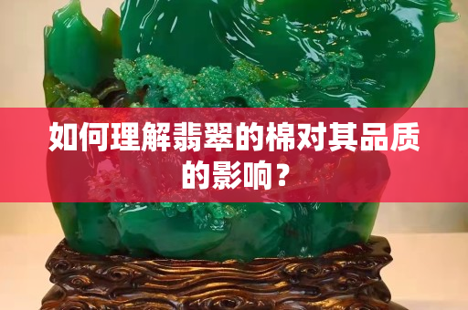 如何理解翡翠的棉对其品质的影响？