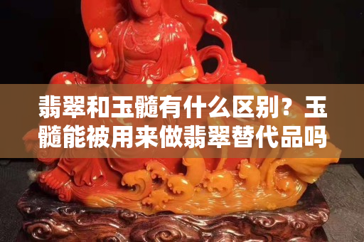 翡翠和玉髓有什么区别？玉髓能被用来做翡翠替代品吗？