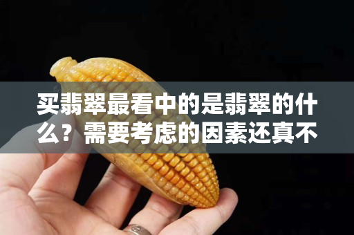 买翡翠最看中的是翡翠的什么？需要考虑的因素还真不少