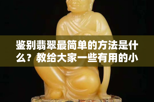 鉴别翡翠最简单的方法是什么？教给大家一些有用的小技巧