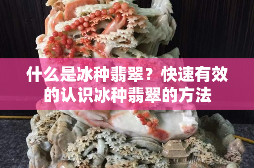 什么是冰种翡翠？快速有效的认识冰种翡翠的方法