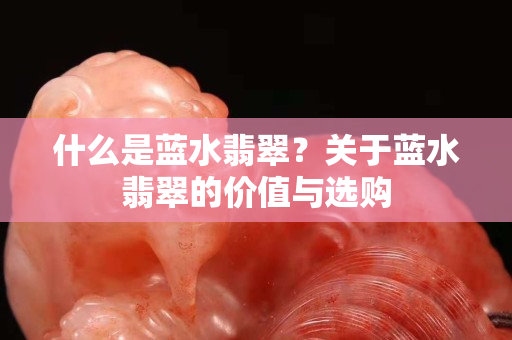 什么是蓝水翡翠？关于蓝水翡翠的价值与选购