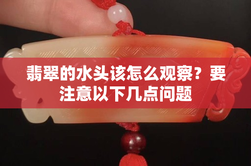 翡翠的水头该怎么观察？要注意以下几点问题