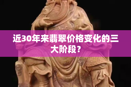 近30年来翡翠价格变化的三大阶段？