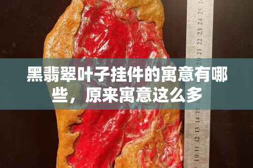 黑翡翠叶子挂件的寓意有哪些，原来寓意这么多