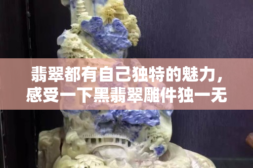 翡翠都有自己独特的魅力，感受一下黑翡翠雕件独一无二的魅力