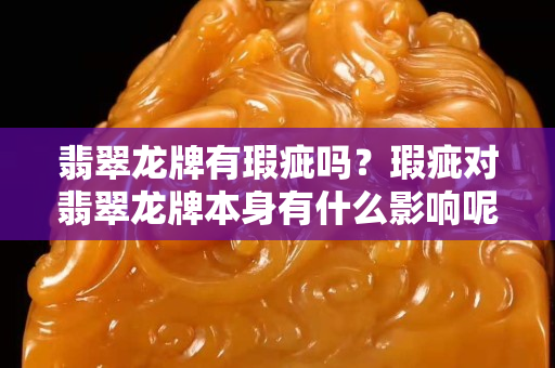 翡翠龙牌有瑕疵吗？瑕疵对翡翠龙牌本身有什么影响呢？