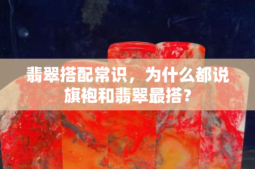 翡翠搭配常识，为什么都说旗袍和翡翠最搭？