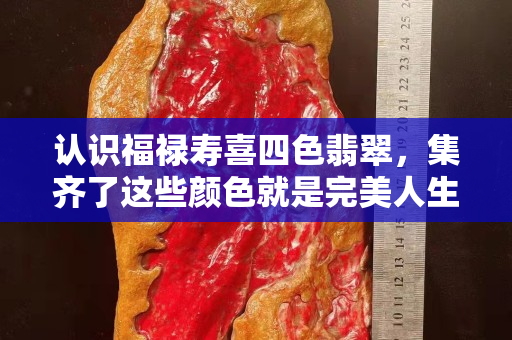 认识福禄寿喜四色翡翠，集齐了这些颜色就是完美人生了