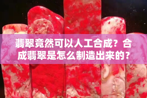 翡翠竟然可以人工合成？合成翡翠是怎么制造出来的？