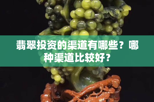 翡翠投资的渠道有哪些？哪种渠道比较好？