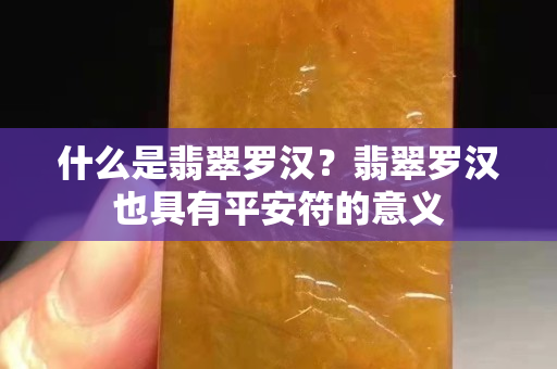 什么是翡翠罗汉？翡翠罗汉也具有平安符的意义