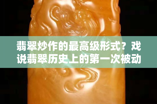 翡翠炒作的最高级形式？戏说翡翠历史上的第一次被动炒作