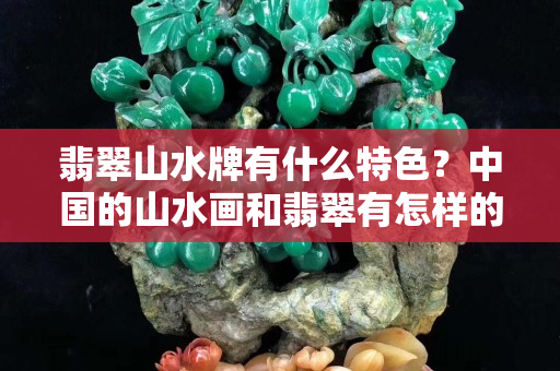 翡翠山水牌有什么特色？中国的山水画和翡翠有怎样的联系？