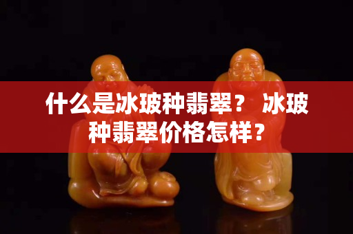 什么是冰玻种翡翠？ 冰玻种翡翠价格怎样？