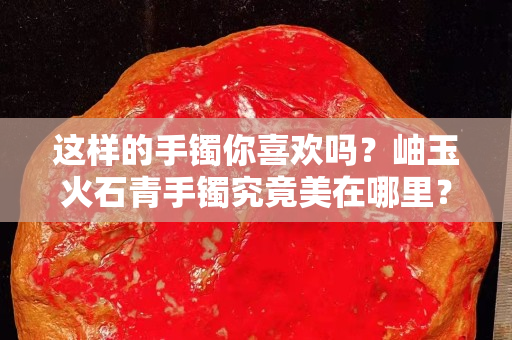 这样的手镯你喜欢吗？岫玉火石青手镯究竟美在哪里？