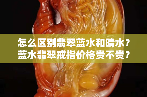 怎么区别翡翠蓝水和晴水？蓝水翡翠戒指价格贵不贵？