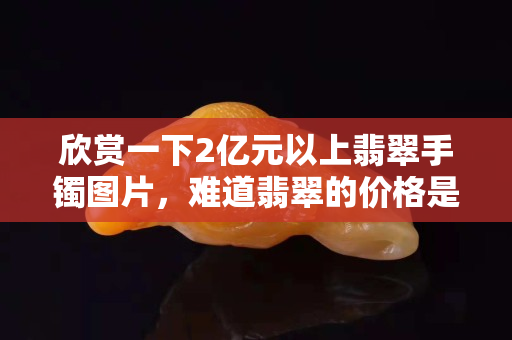 欣赏一下2亿元以上翡翠手镯图片，难道翡翠的价格是颜色决定的吗？