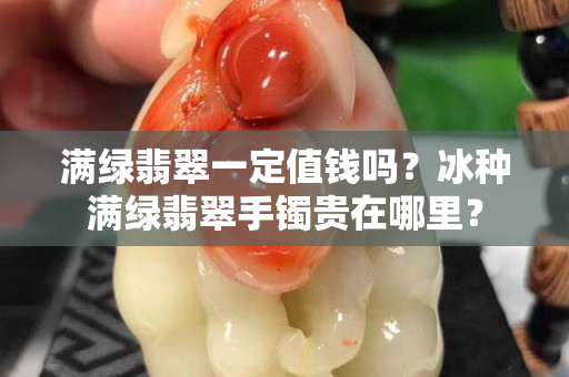 满绿翡翠一定值钱吗？冰种满绿翡翠手镯贵在哪里？