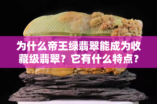 为什么帝王绿翡翠能成为收藏级翡翠？它有什么特点？